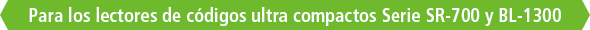 Para los lectores de códigos ultra compactos Serie SR-700 y BL-1300